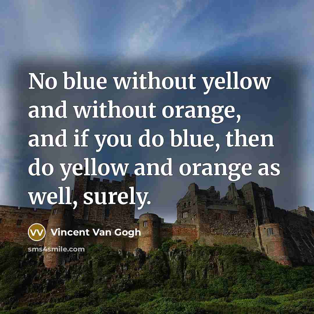 “No blue without yellow and without orange, and if you do blue, then do yellow and orange as well, surely.” quote by Vincent Van Gogh