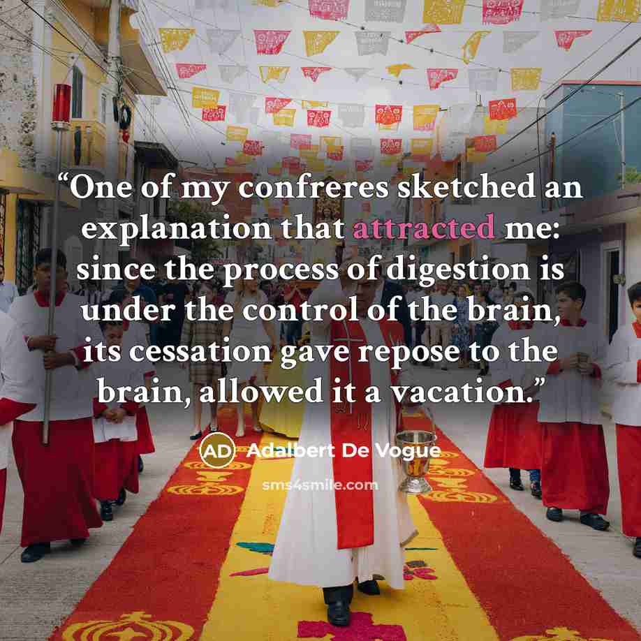 “One of my confreres sketched an explanation that attracted me: since the process of digestion is under the control of the brain, its cessation gave repose to the brain, allowed it a vacation.” quote by Adalbert De Vogue