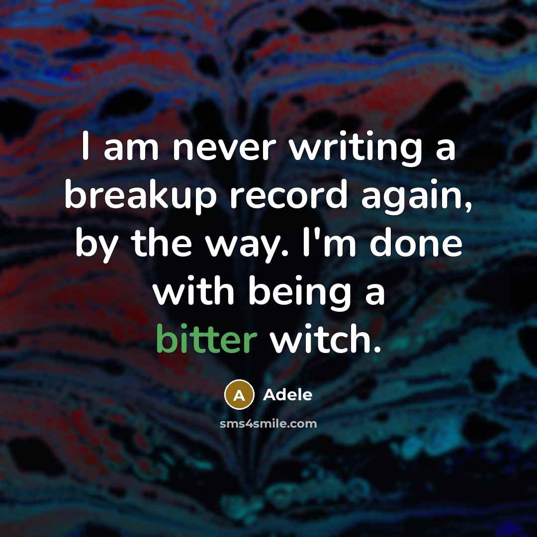 “I am never writing a breakup record again, by the way. I'm done with being a bitter witch.” quote by Adele