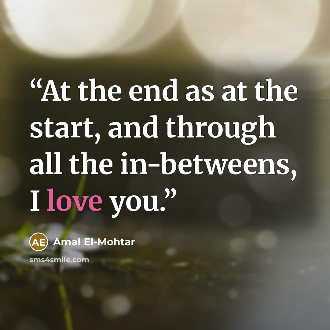 “At the end as at the start, and through all the in-betweens, I love you.” quote by Amal El-Mohtar