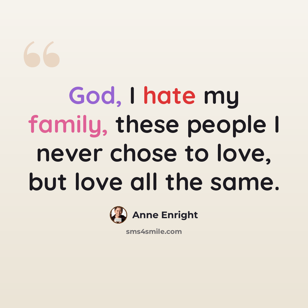 “God, I hate my family, these people I never chose to love, but love all the same.” quote by Anne Enright