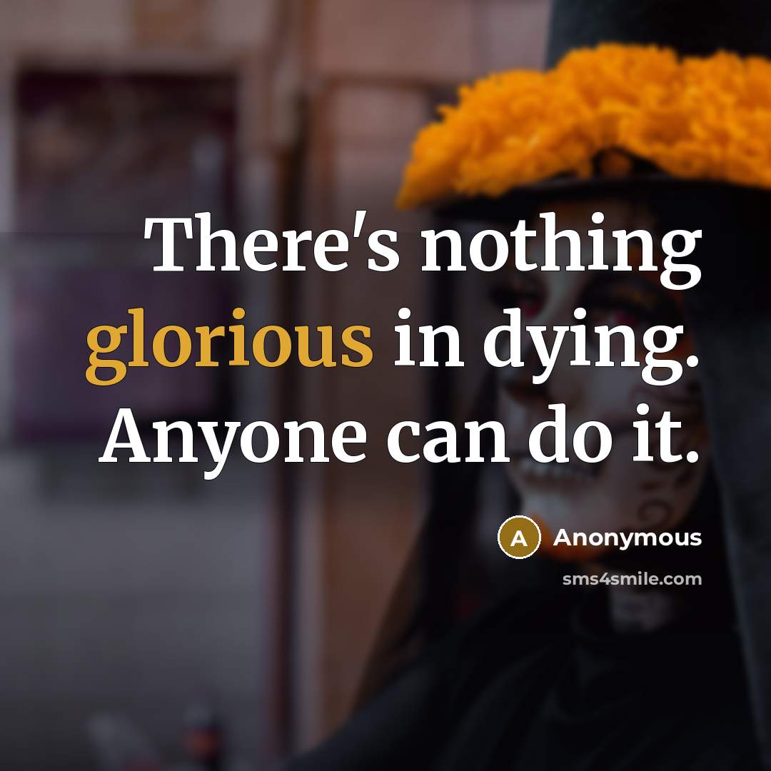 “There's nothing glorious in dying. Anyone can do it.” quote by Anonymous