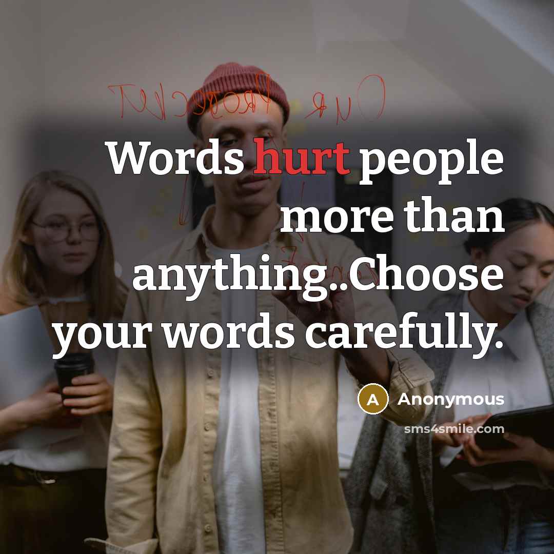 “Words hurt people more than anything..Choose your words carefully.” quote by Anonymous