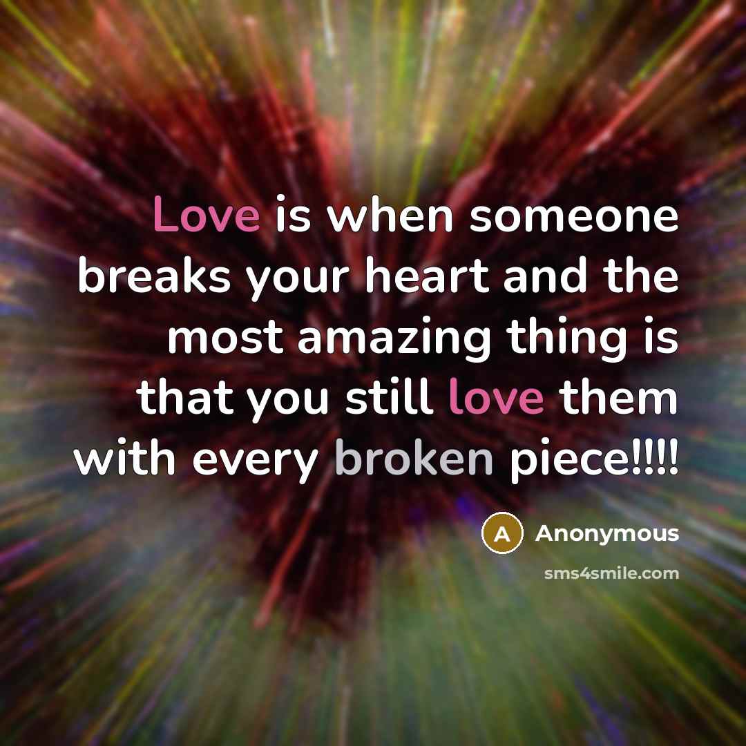 “Love is when someone breaks your heart and the most amazing thing is that you still love them with every broken piece!!!!” quote by Anonymous