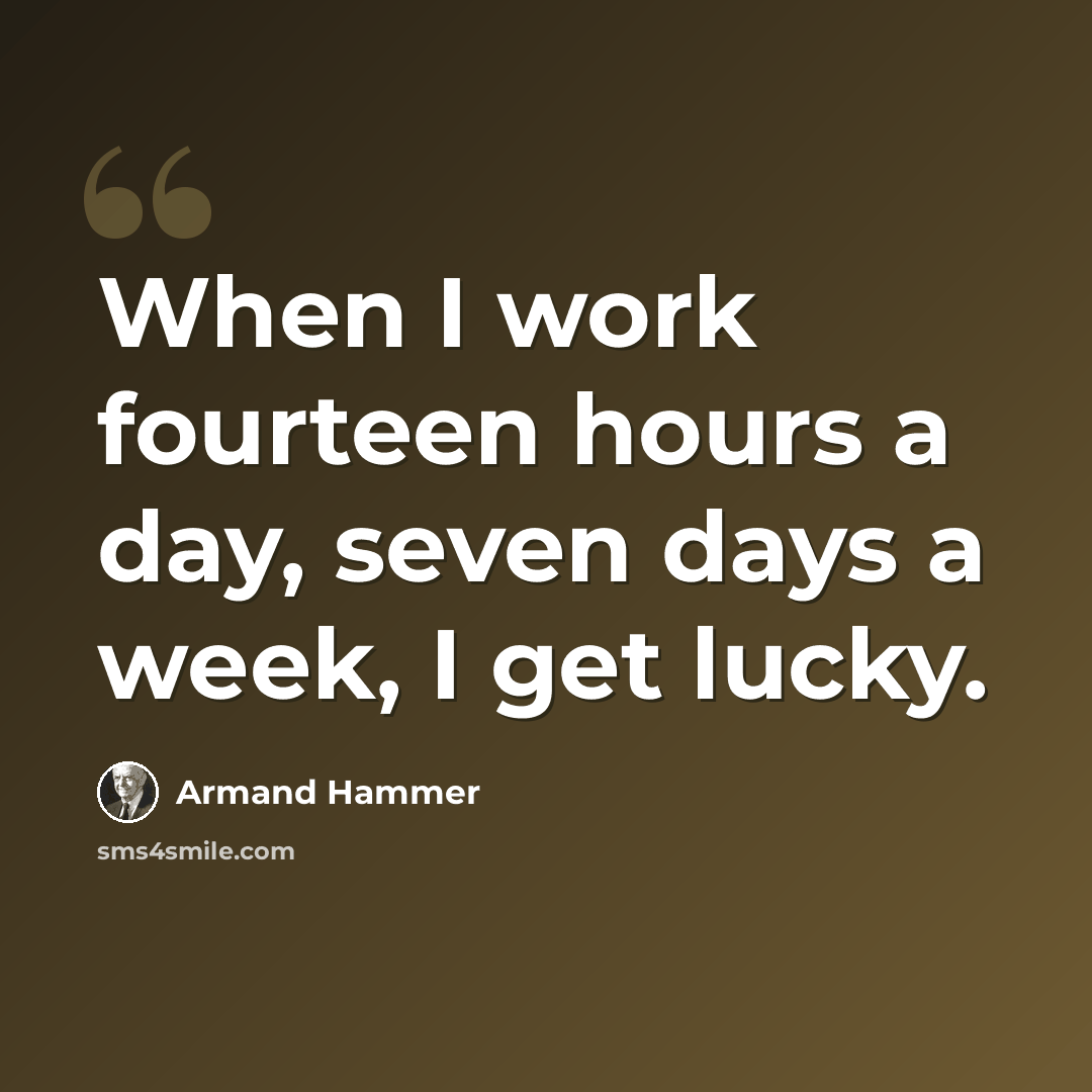 “When I work fourteen hours a day, seven days a week, I get lucky.” quote by Armand Hammer
