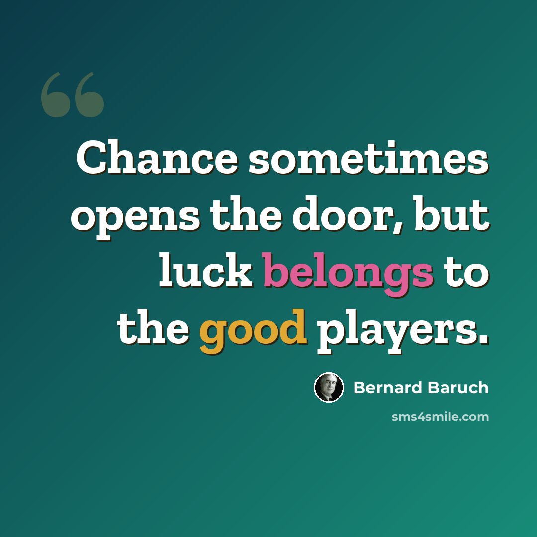 “Chance sometimes opens the door, but luck belongs to the good players.” quote by Bernard Baruch