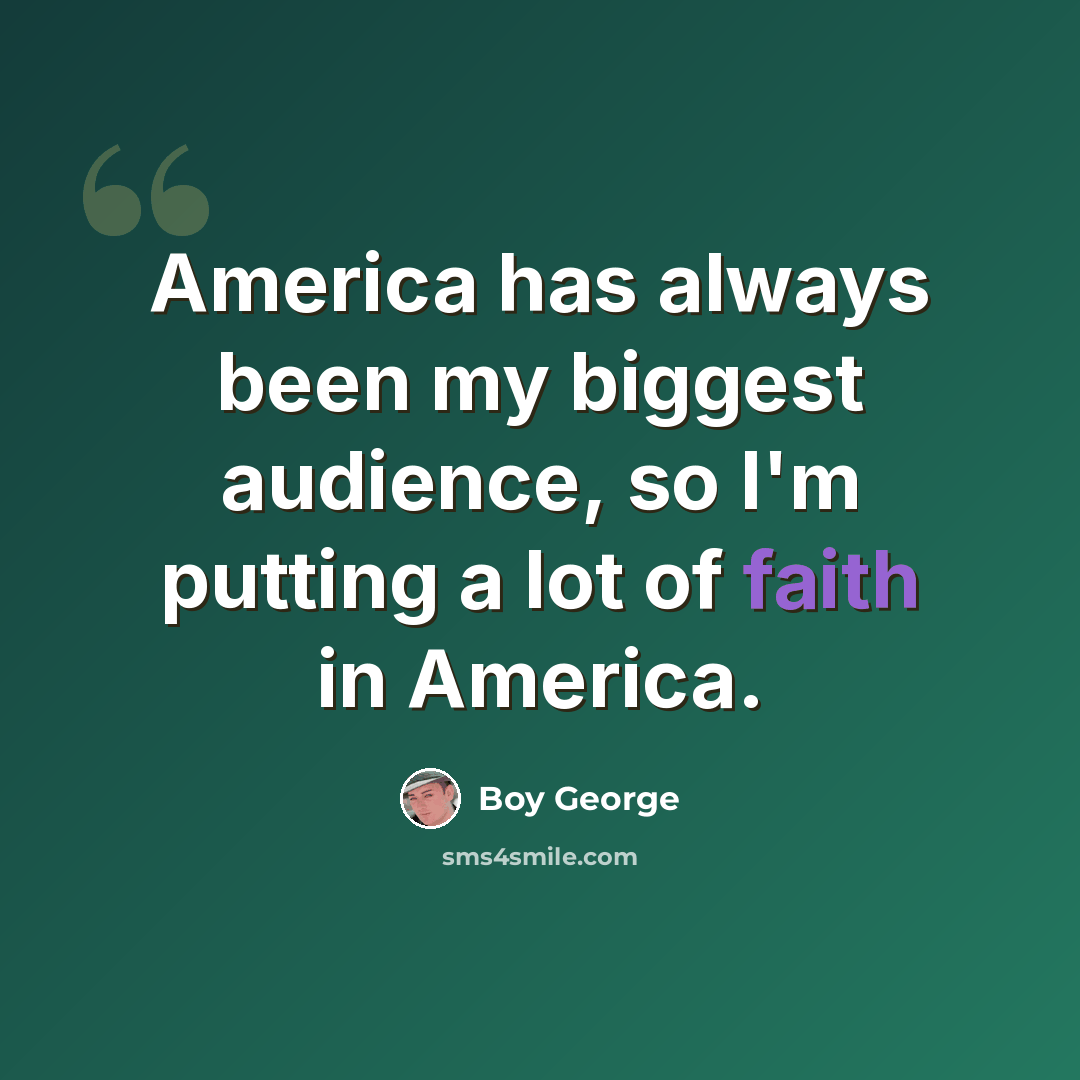 “America has always been my biggest audience, so I'm putting a lot of faith in America.” quote by Boy George