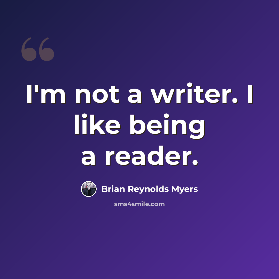 “I'm not a writer. I like being a reader.” quote by Brian Reynolds Myers