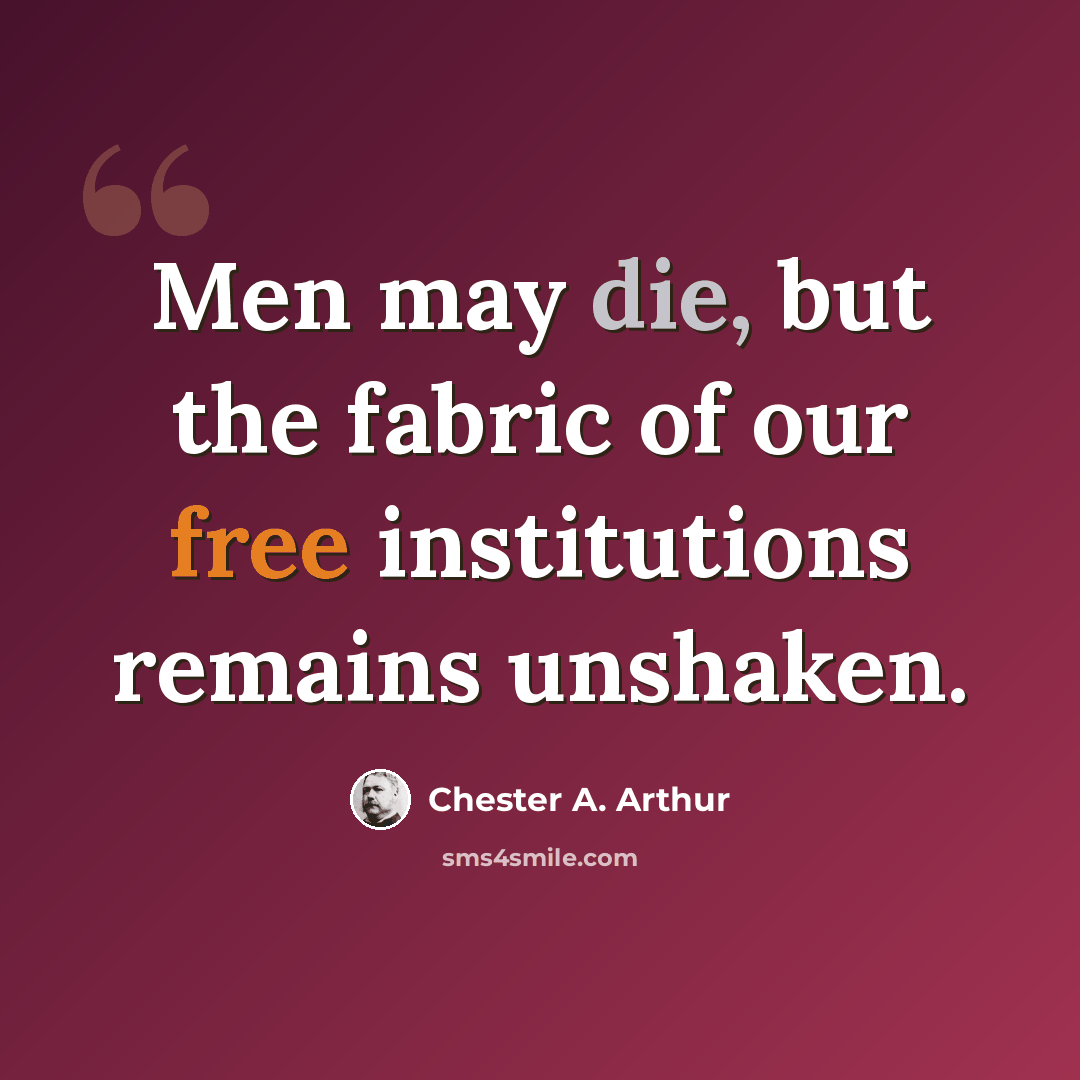 “Men may die, but the fabric of our free institutions remains unshaken.” quote by Chester A. Arthur