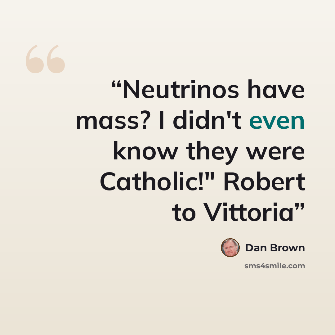 “Neutrinos have mass? I didn't even know they were Catholic!" Robert to Vittoria” quote by Dan Brown