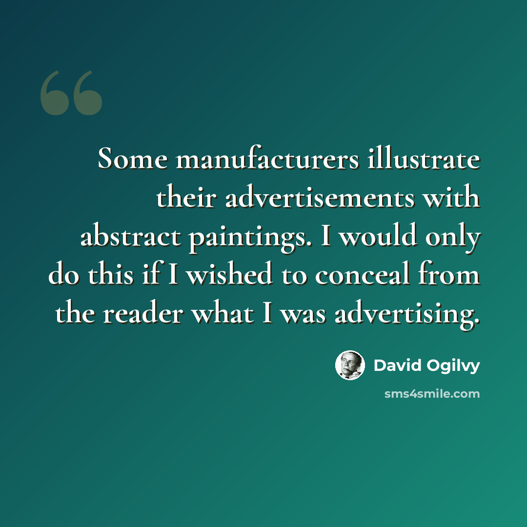 “Some manufacturers illustrate their advertisements with abstract paintings. I would only do this if I wished to conceal from the reader what I was advertising.” quote by David Ogilvy