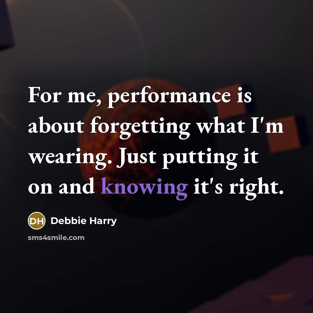 “For me, performance is about forgetting what I'm wearing. Just putting it on and knowing it's right.” quote by Debbie Harry