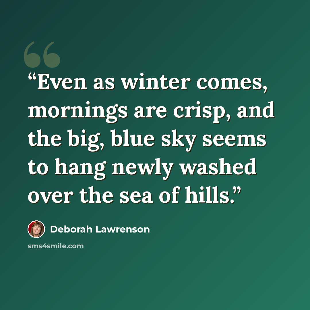 “Even as winter comes, mornings are crisp, and the big, blue sky seems to hang newly washed over the sea of hills.” quote by Deborah Lawrenson
