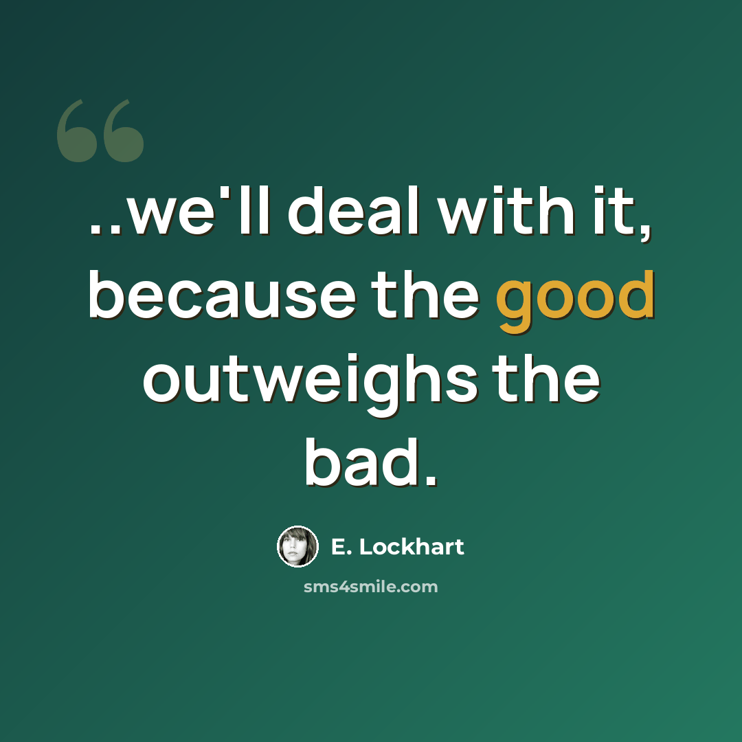 “..we'll deal with it, because the good outweighs the bad.” quote by E. Lockhart