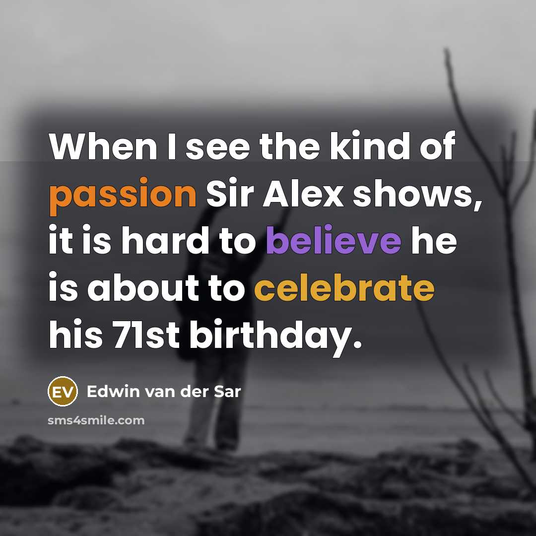 “When I see the kind of passion Sir Alex shows, it is hard to believe he is about to celebrate his 71st birthday.” quote by Edwin van der Sar