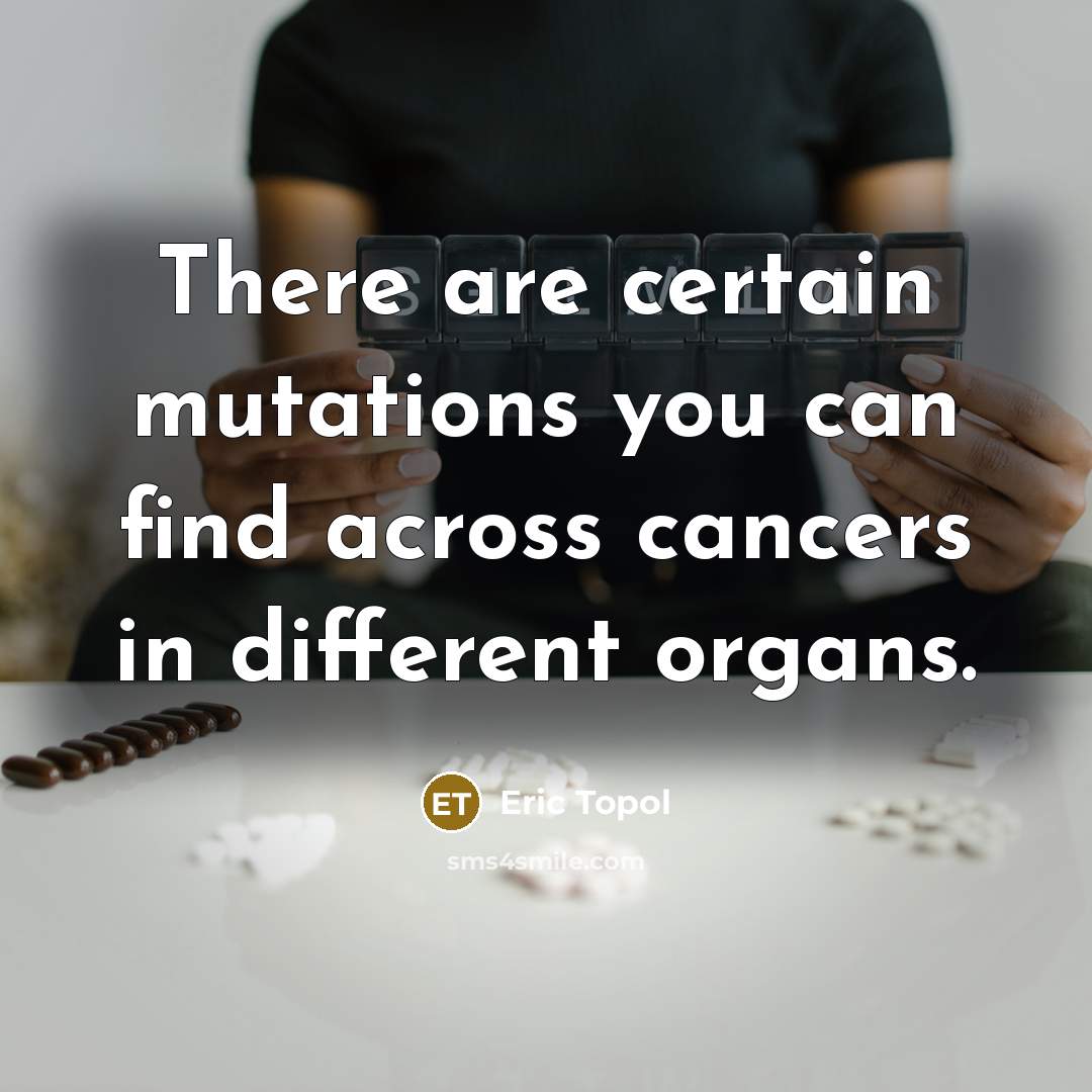 “There are certain mutations you can find across cancers in different organs.” quote by Eric Topol