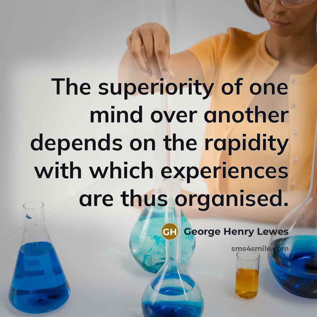 “The superiority of one mind over another depends on the rapidity with which experiences are thus organised.” quote by George Henry Lewes
