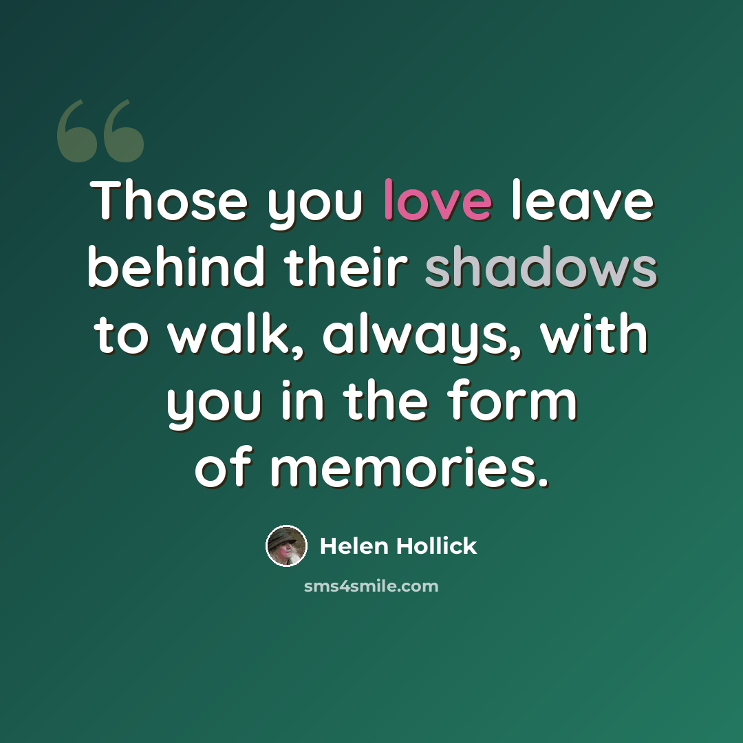 “Those you love leave behind their shadows to walk, always, with you in the form of memories.” quote by Helen Hollick