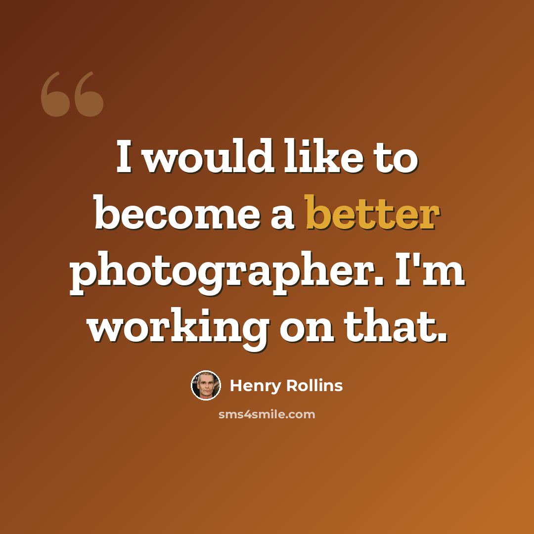“I would like to become a better photographer. I'm working on that.” quote by Henry Rollins