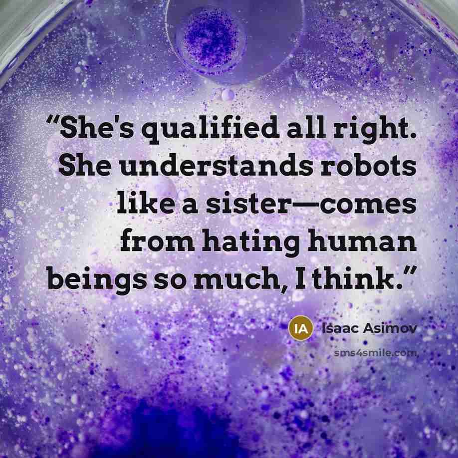 “She's qualified all right. She understands robots like a sister—comes from hating human beings so much, I think.” quote by Isaac Asimov