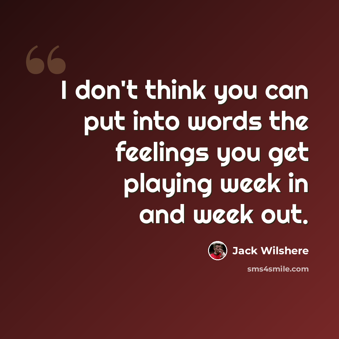 “I don't think you can put into words the feelings you get playing week in and week out.” quote by Jack Wilshere