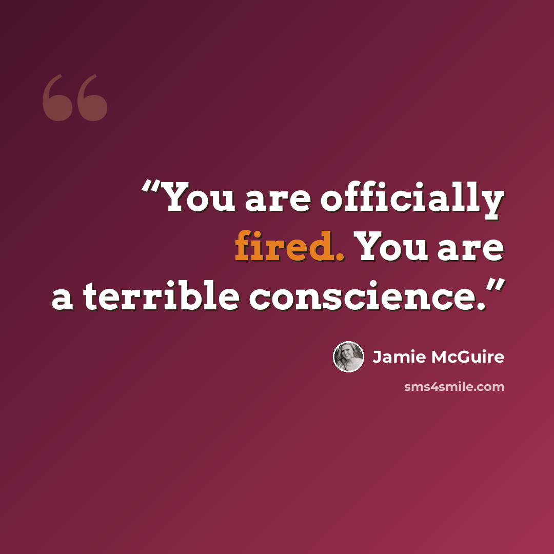 “You are officially fired. You are a terrible conscience.” quote by Jamie McGuire