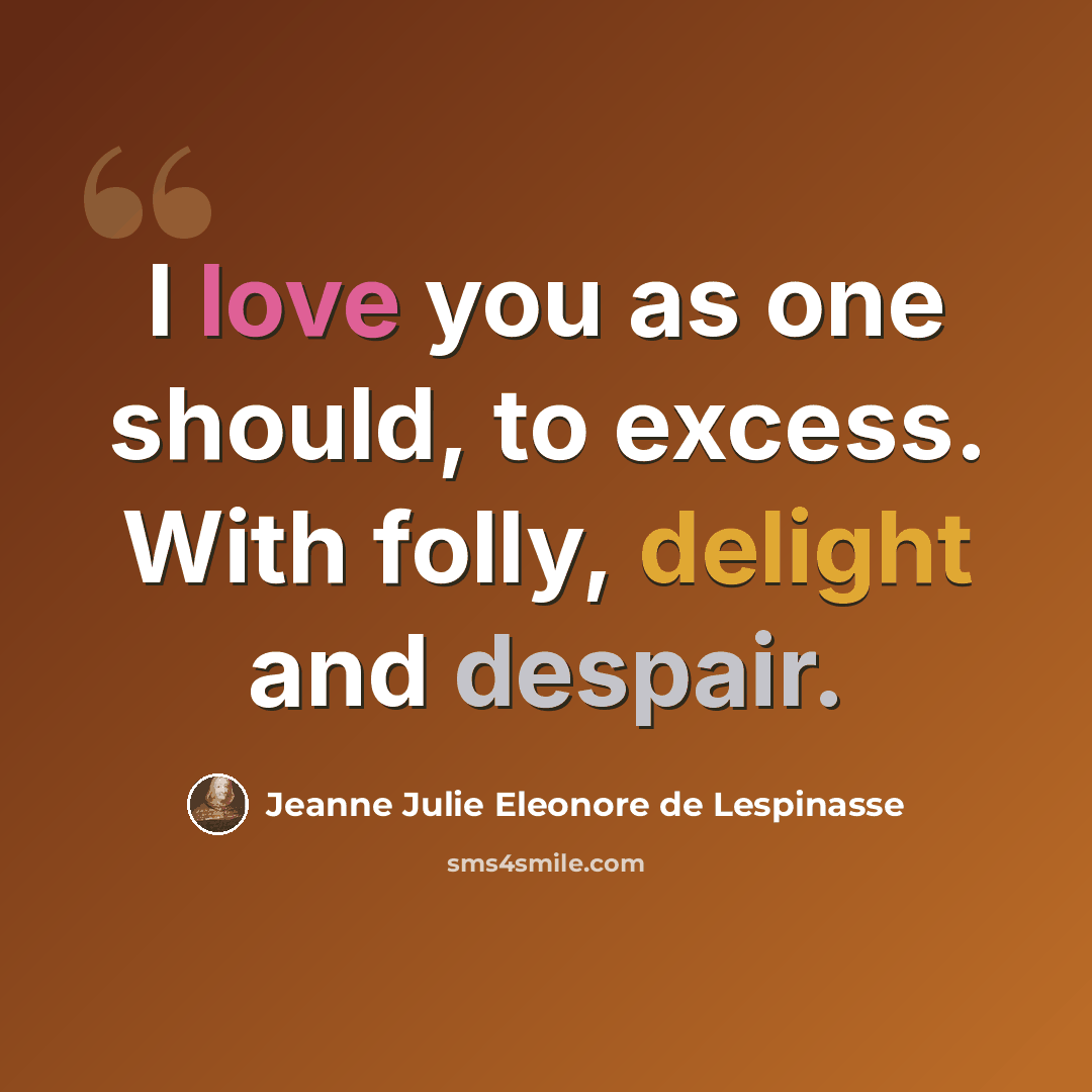 “I love you as one should, to excess. With folly, delight and despair.” quote by Jeanne Julie Eleonore de Lespinasse