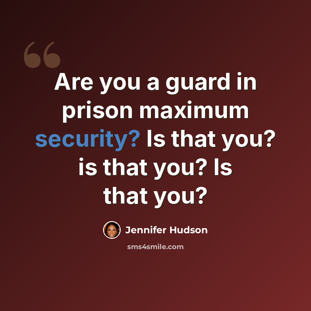 “Are you a guard in prison maximum security? Is that you? is that you? Is that you?” quote by Jennifer Hudson