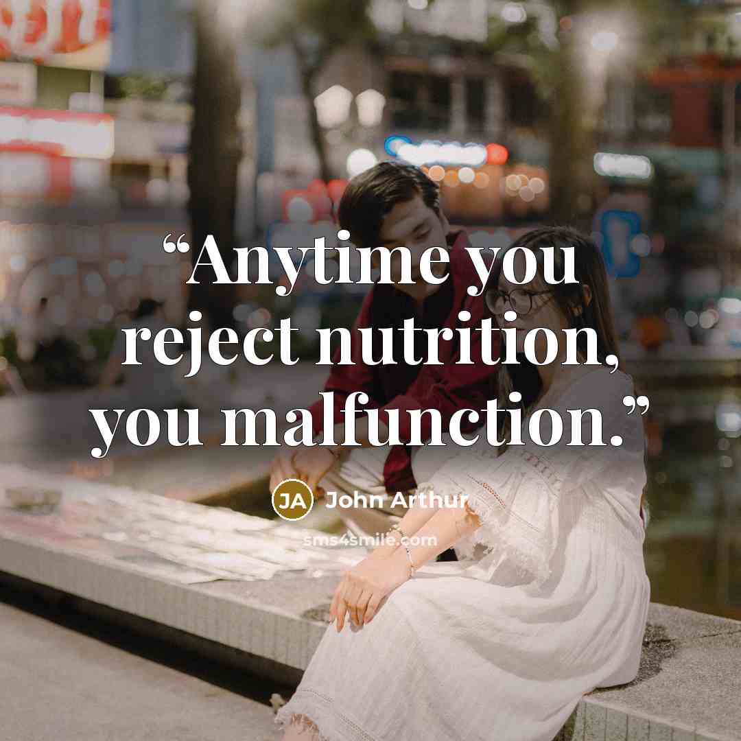 “Anytime you reject nutrition, you malfunction.” quote by John Arthur