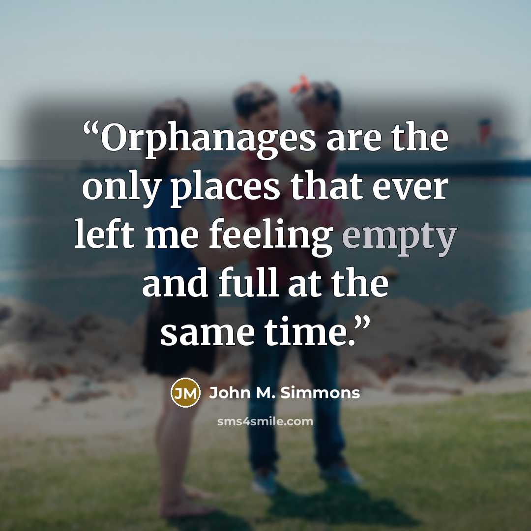 “Orphanages are the only places that ever left me feeling empty and full at the same time.” quote by John M. Simmons