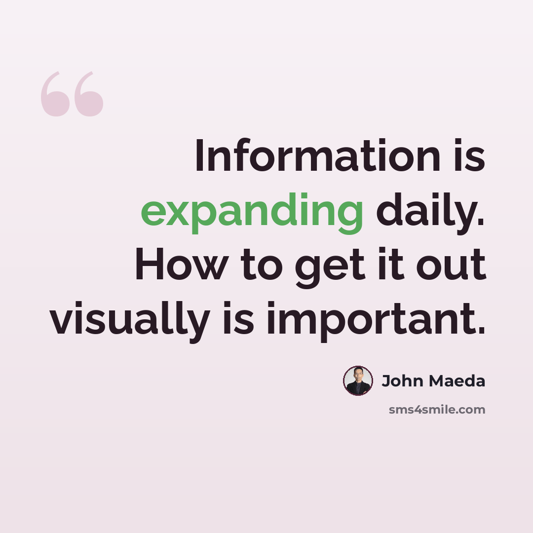 “Information is expanding daily. How to get it out visually is important.” quote by John Maeda