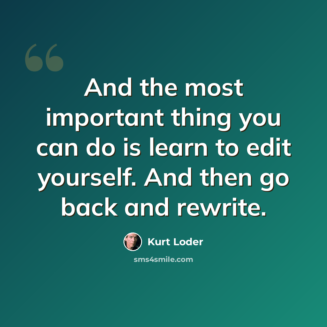 “And the most important thing you can do is learn to edit yourself. And then go back and rewrite.” quote by Kurt Loder