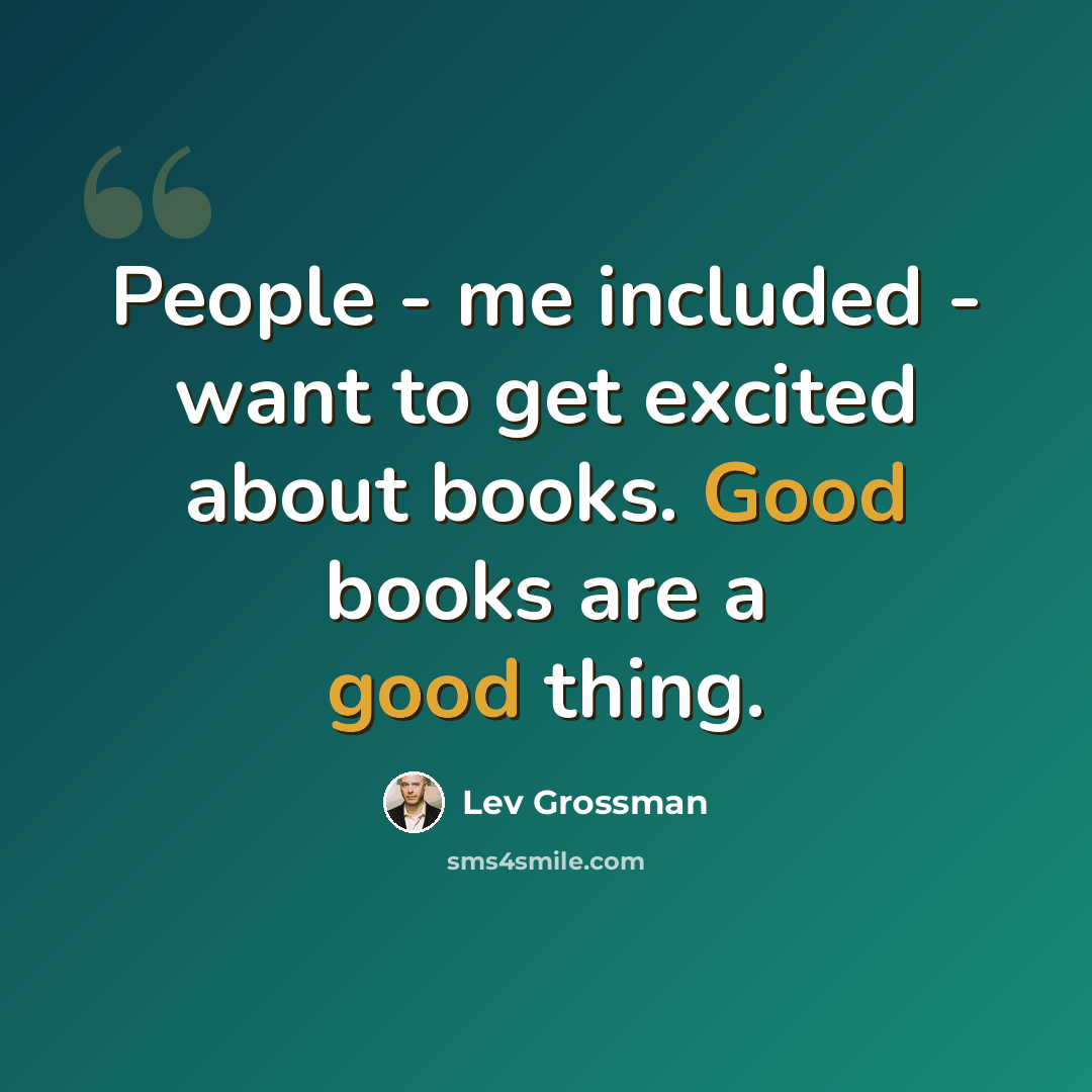“People - me included - want to get excited about books. Good books are a good thing.” quote by Lev Grossman