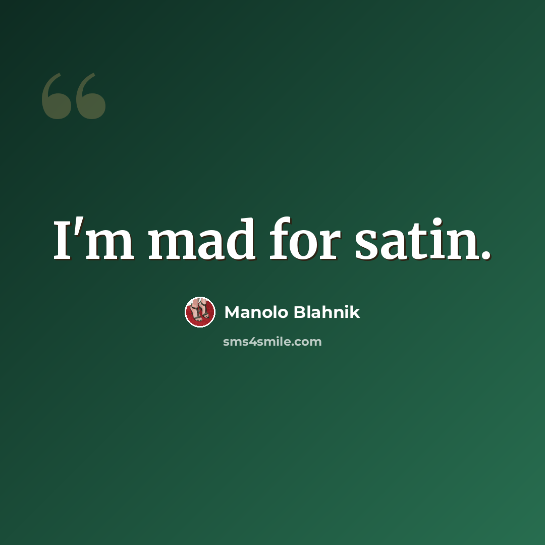 “I'm mad for satin.” quote by Manolo Blahnik