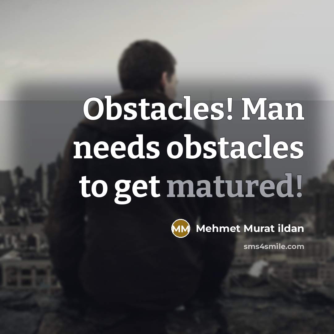 “Obstacles! Man needs obstacles to get matured!” quote by Mehmet Murat Ildan