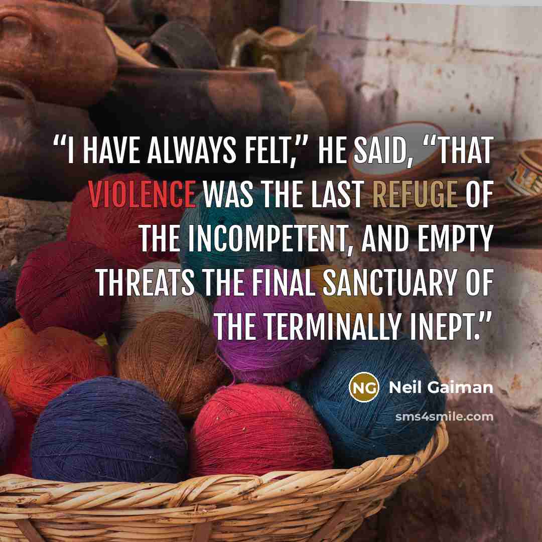 “I have always felt,” he said, “that violence was the last refuge of the incompetent, and empty threats the final sanctuary of the terminally inept.” quote by Neil Gaiman