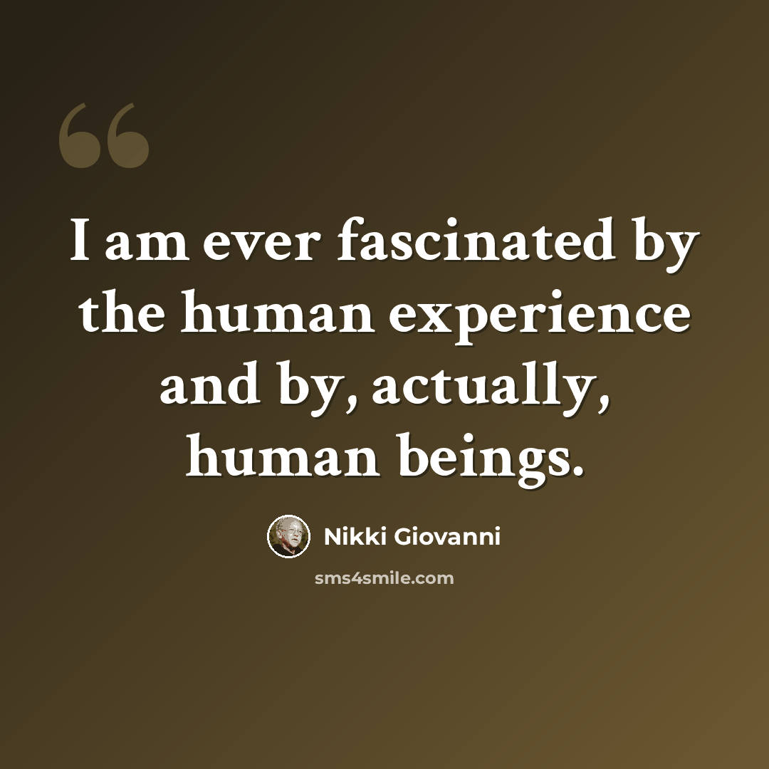 “I am ever fascinated by the human experience and by, actually, human beings.” quote by Nikki Giovanni