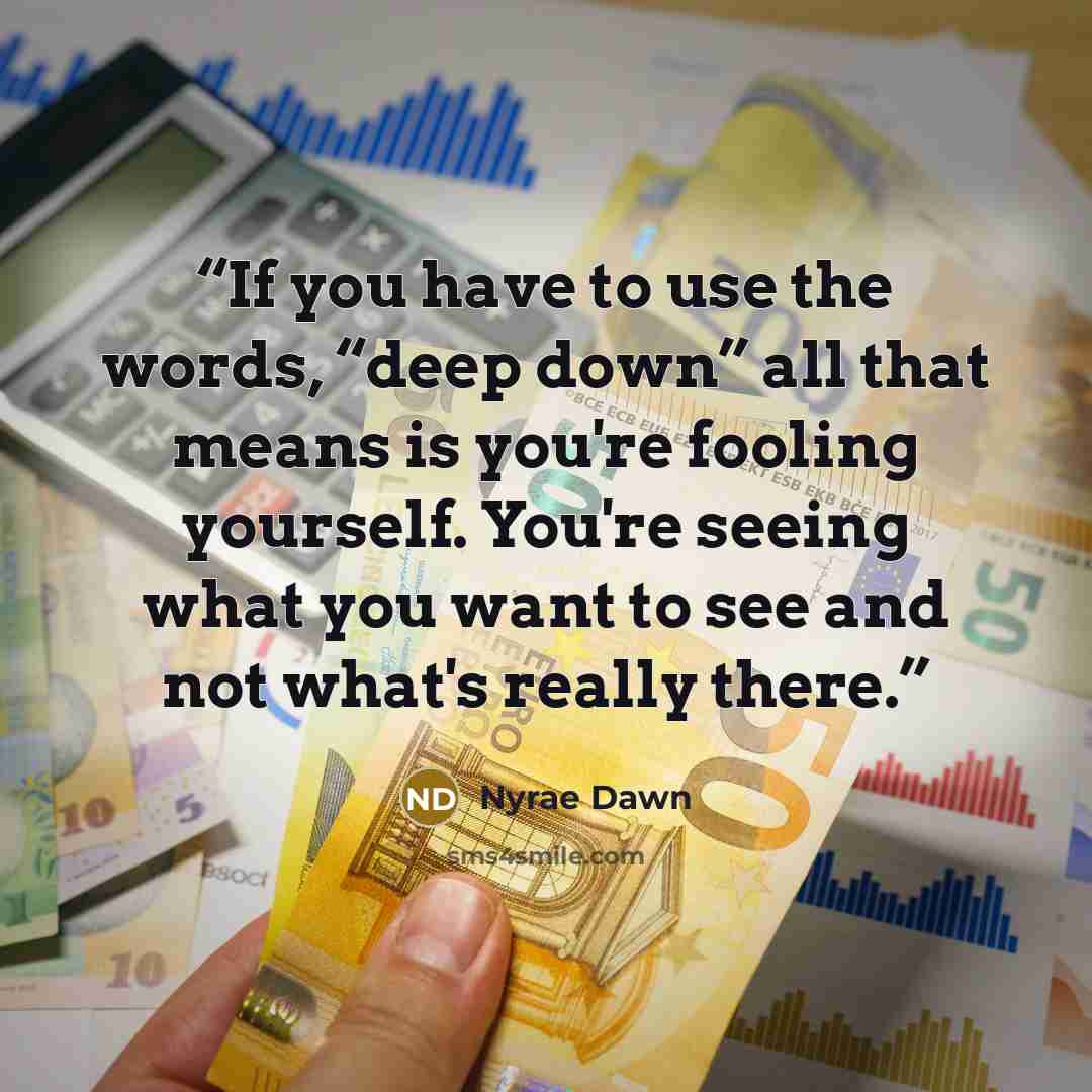 “If you have to use the words, “deep down” all that means is you're fooling yourself. You're seeing what you want to see and not what's really there.” quote by Nyrae Dawn