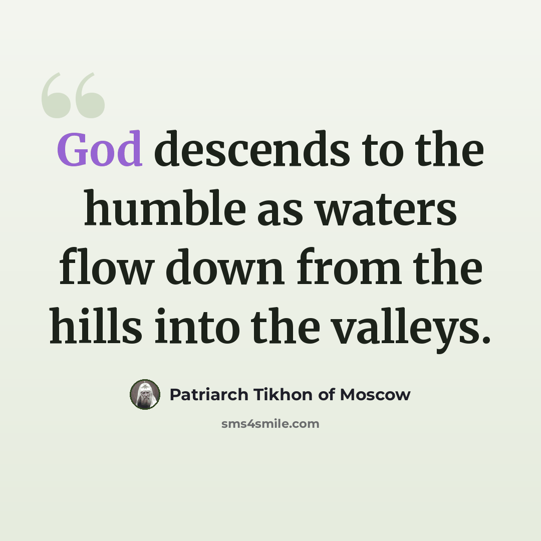 “God descends to the humble as waters flow down from the hills into the valleys.” quote by Patriarch Tikhon of Moscow