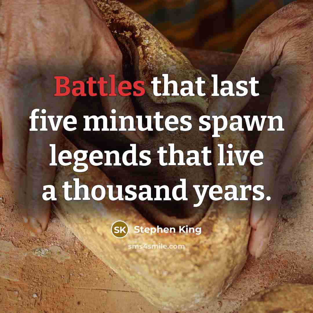“Battles that last five minutes spawn legends that live a thousand years.” quote by Stephen King