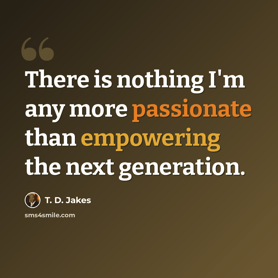 “There is nothing I'm any more passionate than empowering the next generation.” quote by T. D. Jakes
