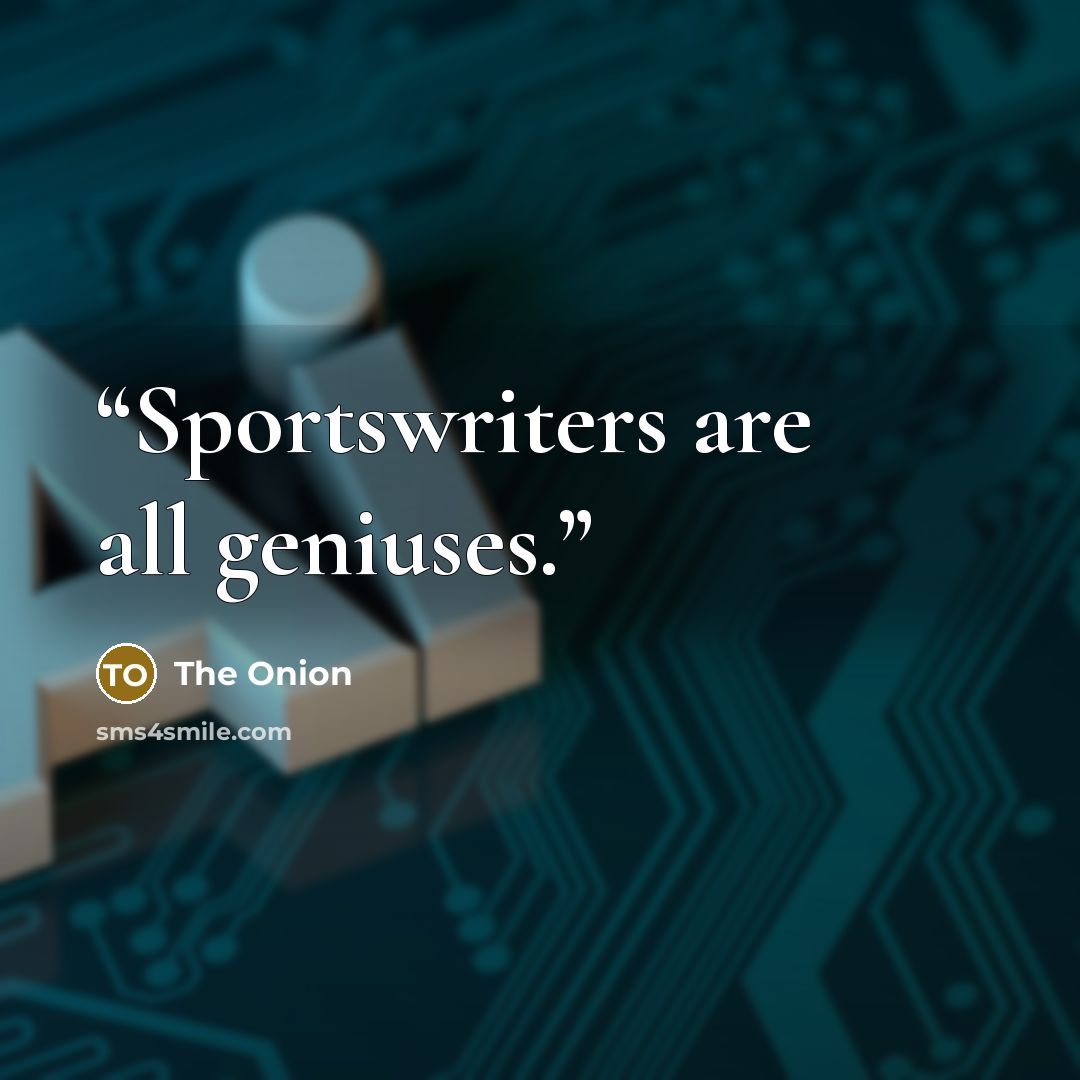 “Sportswriters are all geniuses.” quote by The Onion