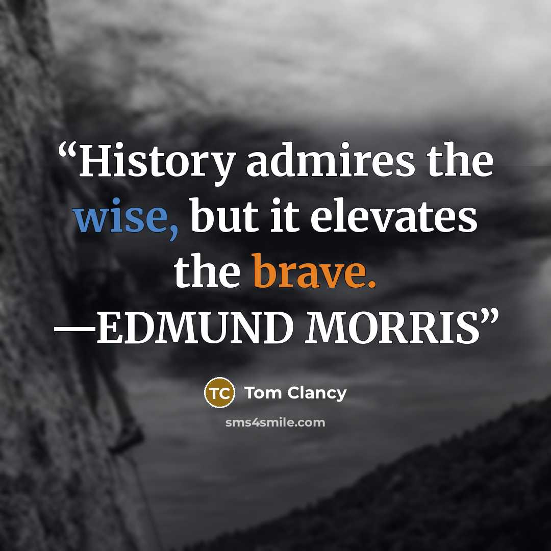 “History admires the wise, but it elevates the brave. —EDMUND MORRIS” quote by Tom Clancy