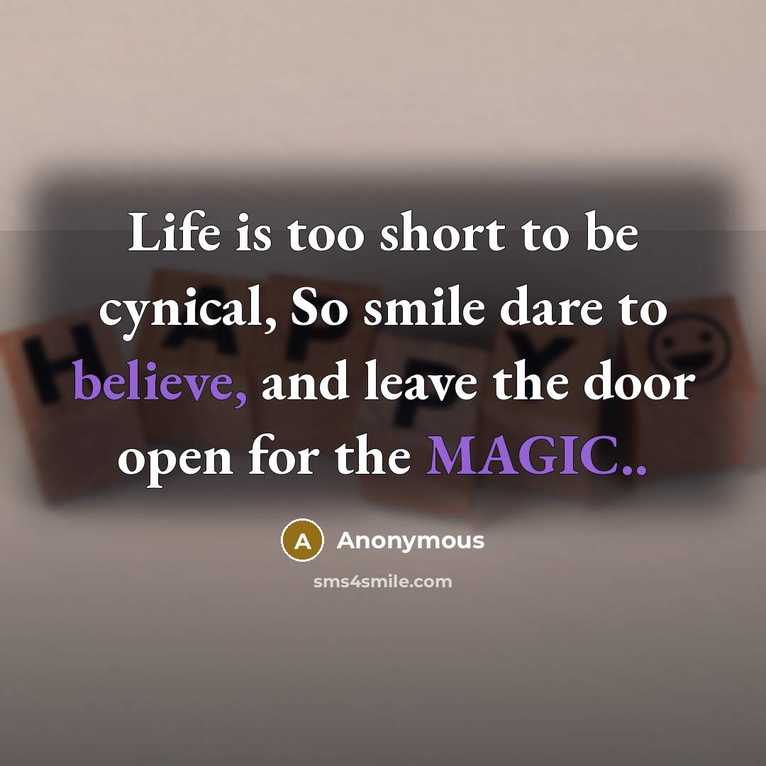 “Life is too short to be cynical, So smile dare to believe, and leave the door open for the MAGIC..” quote by Anonymous