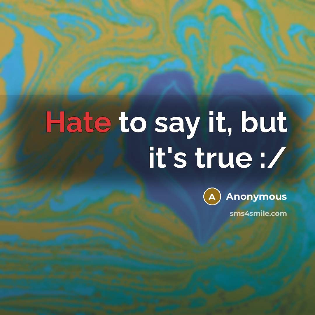 “Hate to say it, but it's true :/” quote by Anonymous