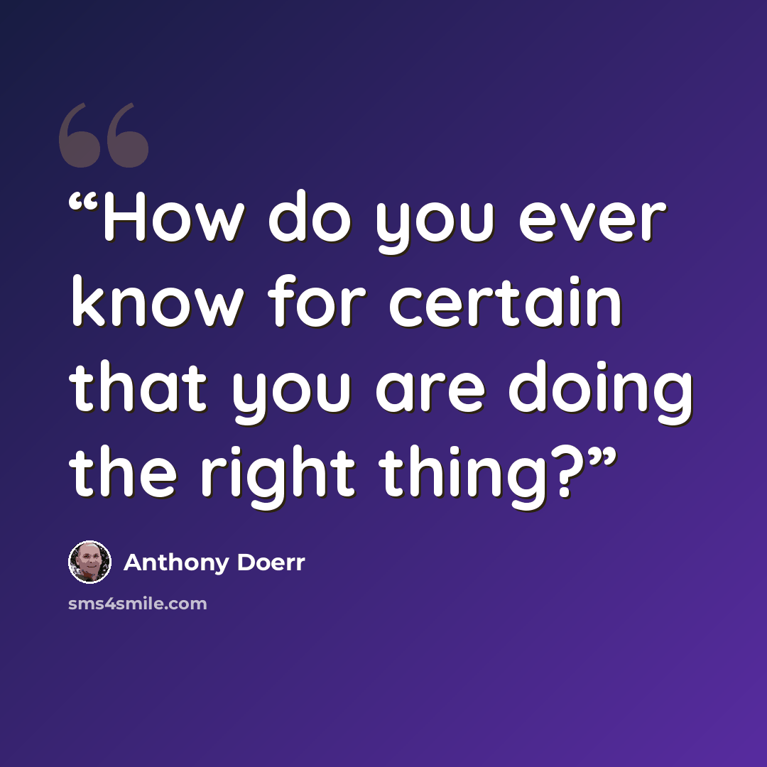 “How do you ever know for certain that you are doing the right thing?” quote by Anthony Doerr