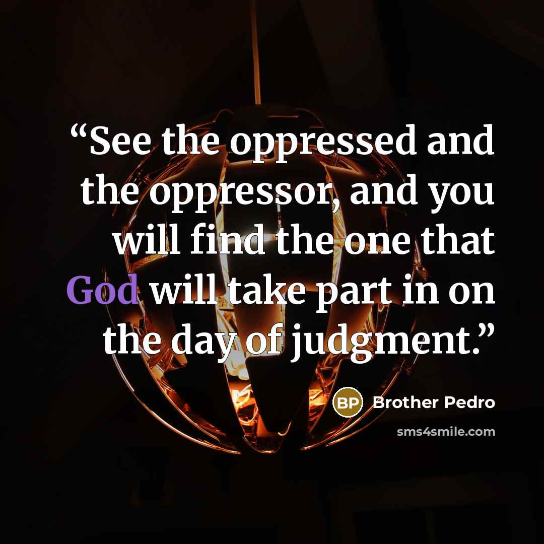 “See the oppressed and the oppressor, and you will find the one that God will take part in on the day of judgment.” quote by Brother Pedro