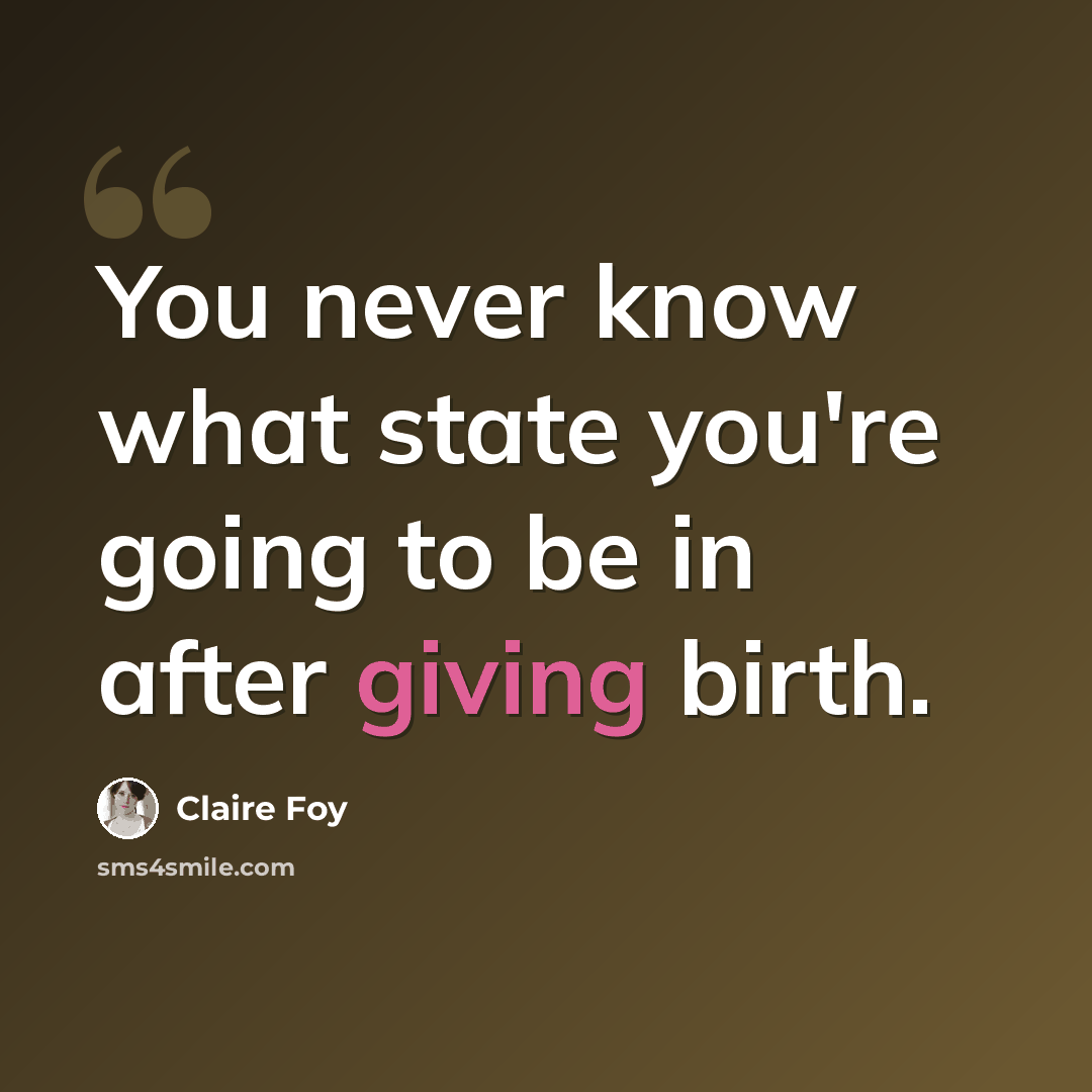 “You never know what state you're going to be in after giving birth.” quote by Claire Foy