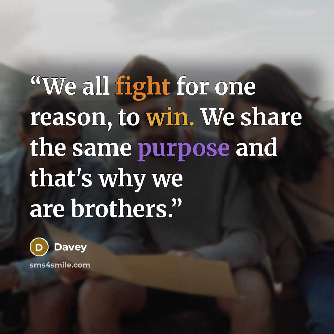 “We all fight for one reason, to win. We share the same purpose and that's why we are brothers.” quote by Davey