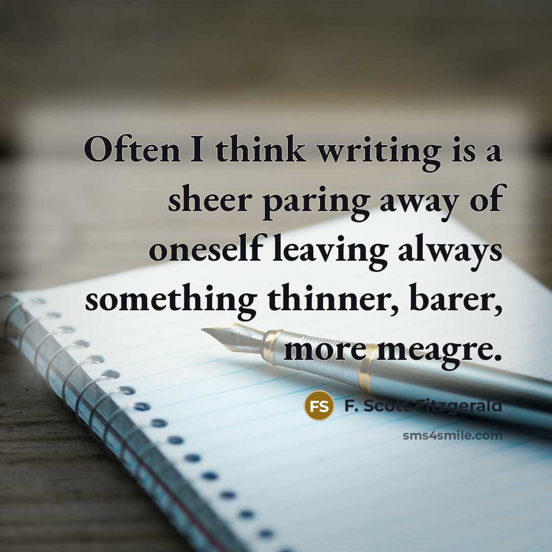 “Often I think writing is a sheer paring away of oneself leaving always something thinner, barer, more meagre.” quote by F. Scott Fitzgerald
